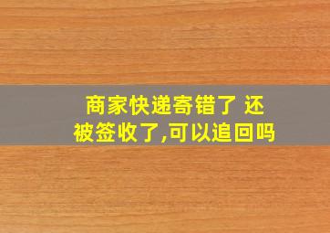 商家快递寄错了 还被签收了,可以追回吗