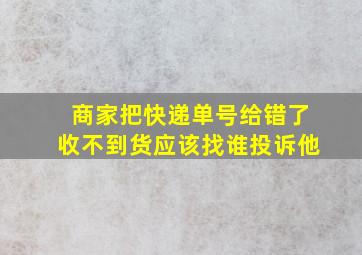 商家把快递单号给错了收不到货应该找谁投诉他