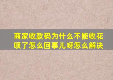 商家收款码为什么不能收花呗了怎么回事儿呀怎么解决