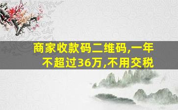 商家收款码二维码,一年不超过36万,不用交税