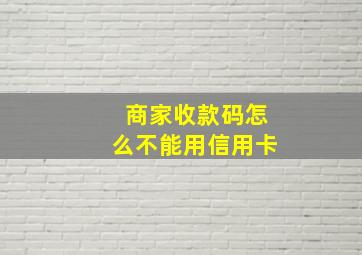 商家收款码怎么不能用信用卡