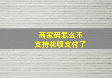 商家码怎么不支持花呗支付了