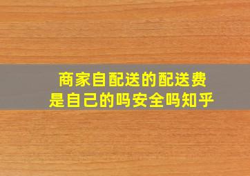 商家自配送的配送费是自己的吗安全吗知乎