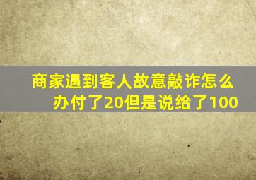 商家遇到客人故意敲诈怎么办付了20但是说给了100