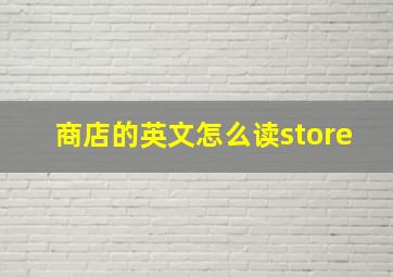 商店的英文怎么读store