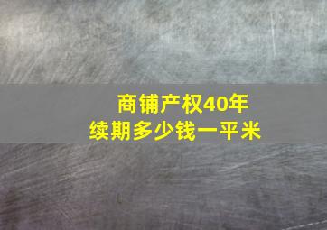 商铺产权40年续期多少钱一平米