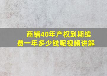 商铺40年产权到期续费一年多少钱呢视频讲解