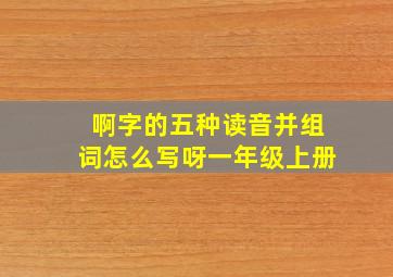 啊字的五种读音并组词怎么写呀一年级上册