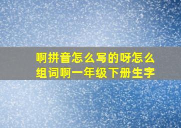 啊拼音怎么写的呀怎么组词啊一年级下册生字