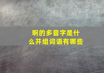 啊的多音字是什么并组词语有哪些