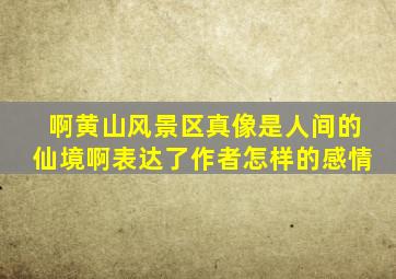 啊黄山风景区真像是人间的仙境啊表达了作者怎样的感情