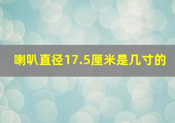 喇叭直径17.5厘米是几寸的