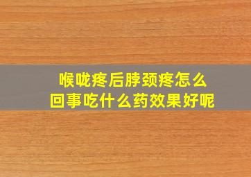 喉咙疼后脖颈疼怎么回事吃什么药效果好呢