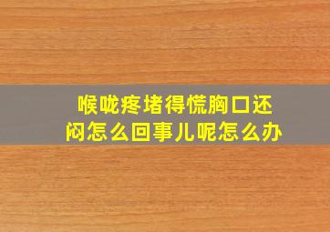 喉咙疼堵得慌胸口还闷怎么回事儿呢怎么办