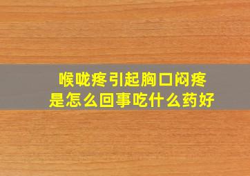 喉咙疼引起胸口闷疼是怎么回事吃什么药好