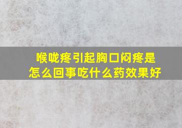 喉咙疼引起胸口闷疼是怎么回事吃什么药效果好