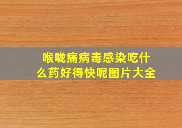 喉咙痛病毒感染吃什么药好得快呢图片大全