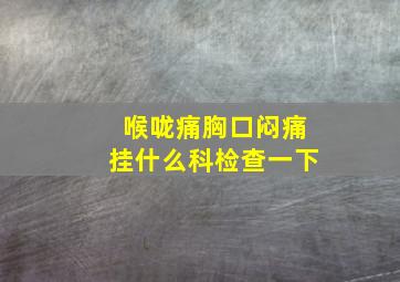 喉咙痛胸口闷痛挂什么科检查一下