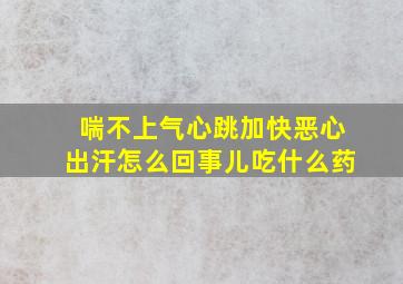 喘不上气心跳加快恶心出汗怎么回事儿吃什么药