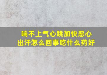 喘不上气心跳加快恶心出汗怎么回事吃什么药好