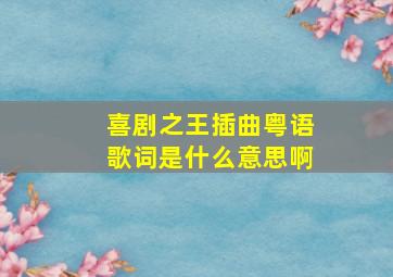 喜剧之王插曲粤语歌词是什么意思啊