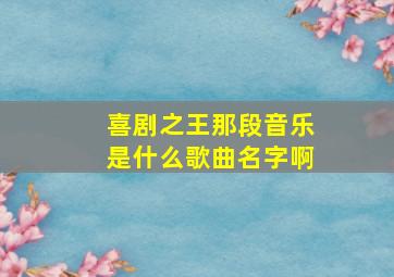 喜剧之王那段音乐是什么歌曲名字啊