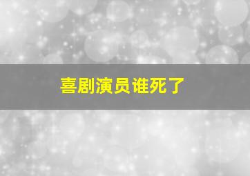 喜剧演员谁死了