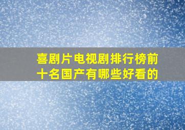 喜剧片电视剧排行榜前十名国产有哪些好看的