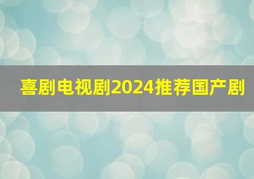 喜剧电视剧2024推荐国产剧