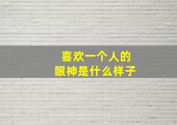 喜欢一个人的眼神是什么样子