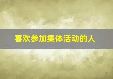 喜欢参加集体活动的人