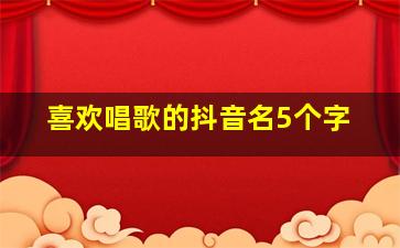 喜欢唱歌的抖音名5个字