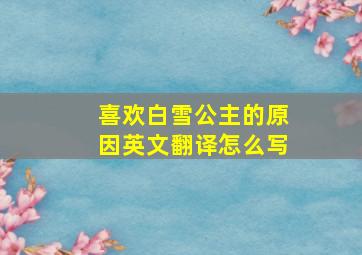 喜欢白雪公主的原因英文翻译怎么写