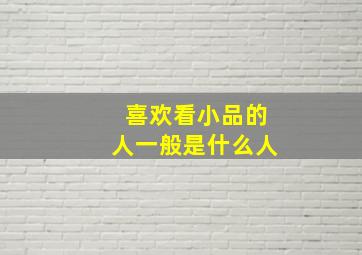 喜欢看小品的人一般是什么人