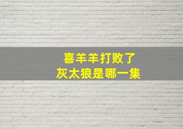 喜羊羊打败了灰太狼是哪一集