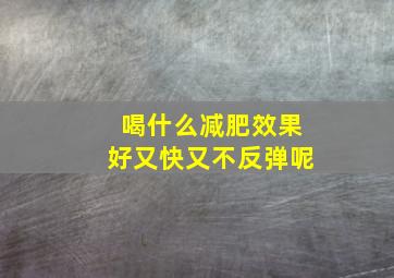 喝什么减肥效果好又快又不反弹呢