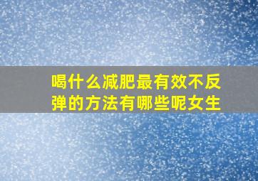 喝什么减肥最有效不反弹的方法有哪些呢女生