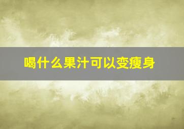 喝什么果汁可以变瘦身