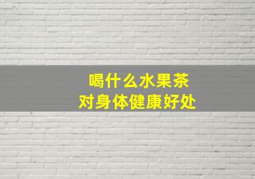 喝什么水果茶对身体健康好处