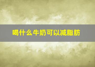 喝什么牛奶可以减脂肪