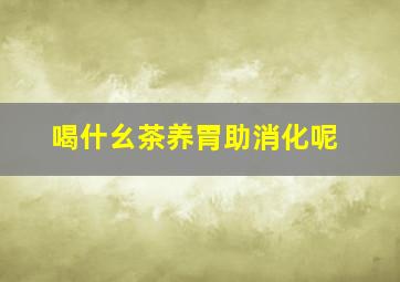 喝什幺茶养胃助消化呢