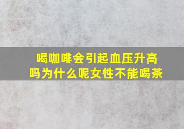 喝咖啡会引起血压升高吗为什么呢女性不能喝茶