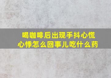 喝咖啡后出现手抖心慌心悸怎么回事儿吃什么药