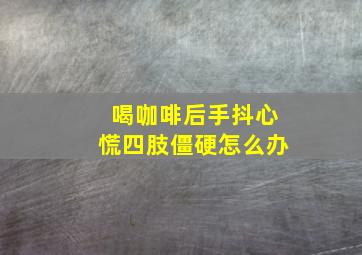 喝咖啡后手抖心慌四肢僵硬怎么办