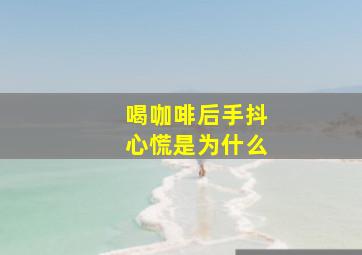 喝咖啡后手抖心慌是为什么