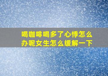 喝咖啡喝多了心悸怎么办呢女生怎么缓解一下