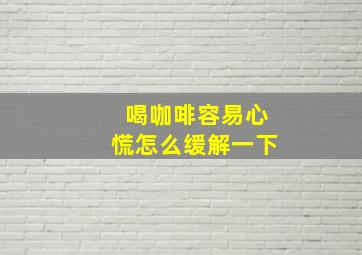 喝咖啡容易心慌怎么缓解一下