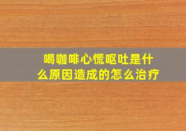 喝咖啡心慌呕吐是什么原因造成的怎么治疗