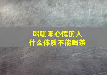 喝咖啡心慌的人什么体质不能喝茶