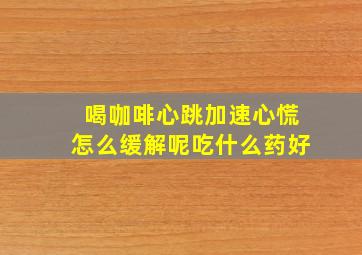 喝咖啡心跳加速心慌怎么缓解呢吃什么药好